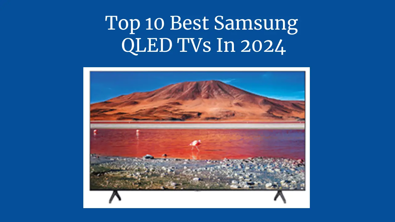 Top 10 Best Samsung QLED TVs In 2024